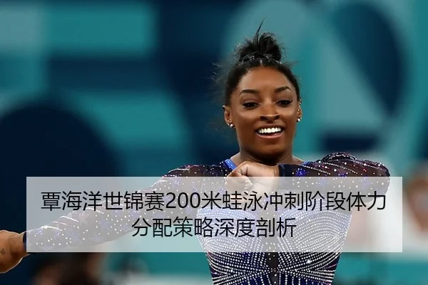 覃海洋世锦赛200米蛙泳冲刺阶段体力分配策略深度剖析
